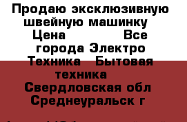 Продаю эксклюзивную швейную машинку › Цена ­ 13 900 - Все города Электро-Техника » Бытовая техника   . Свердловская обл.,Среднеуральск г.